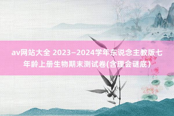 av网站大全 2023—2024学年东说念主教版七年龄上册生物期末测试卷(含理会谜底）