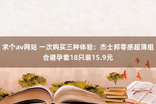 求个av网站 一次购买三种体验：杰士邦零感超薄组合避孕套18只装15.9元