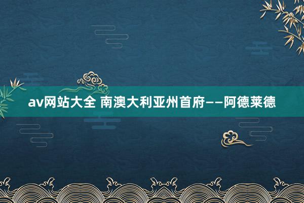 av网站大全 南澳大利亚州首府——阿德莱德