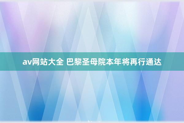 av网站大全 巴黎圣母院本年将再行通达