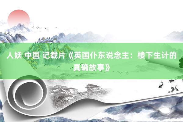 人妖 中国 记载片《英国仆东说念主：楼下生计的真确故事》