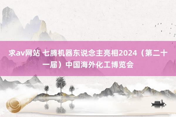 求av网站 七腾机器东说念主亮相2024（第二十一届）中国海外化工博览会