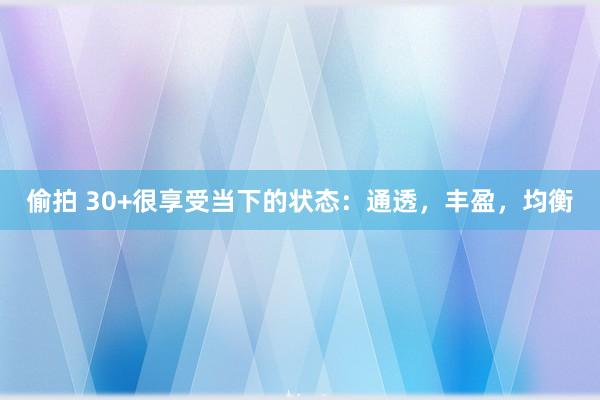 偷拍 30+很享受当下的状态：通透，丰盈，均衡