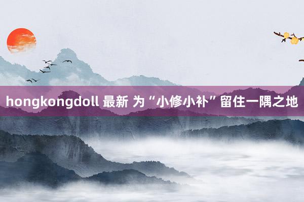 hongkongdoll 最新 为“小修小补”留住一隅之地