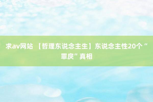 求av网站 【哲理东说念主生】东说念主性20个“罪戾”真相