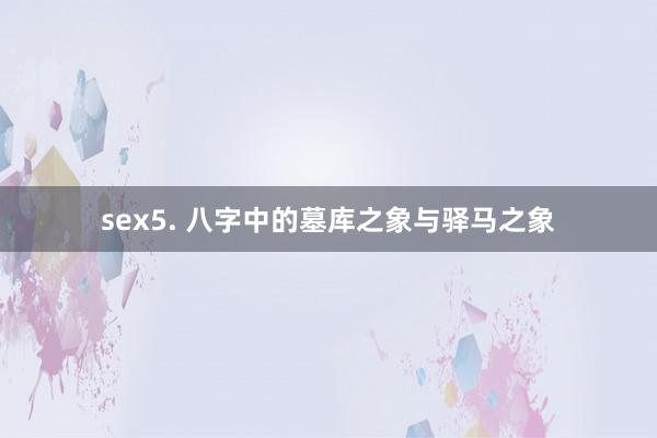 sex5. 八字中的墓库之象与驿马之象