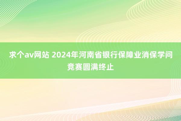 求个av网站 2024年河南省银行保障业消保学问竞赛圆满终止