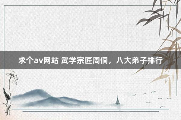 求个av网站 武学宗匠周侗，八大弟子排行