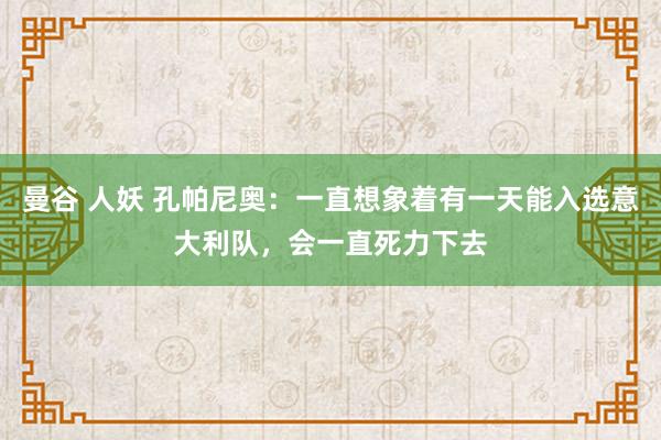 曼谷 人妖 孔帕尼奥：一直想象着有一天能入选意大利队，会一直死力下去