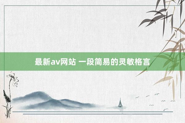 最新av网站 一段简易的灵敏格言