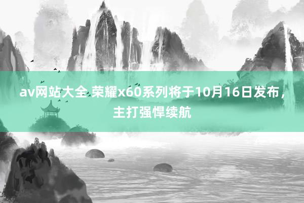 av网站大全 荣耀x60系列将于10月16日发布，主打强悍续航