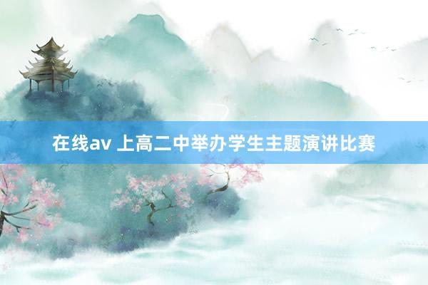 在线av 上高二中举办学生主题演讲比赛