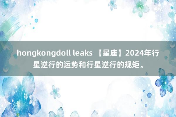 hongkongdoll leaks 【星座】2024年行星逆行的运势和行星逆行的规矩。