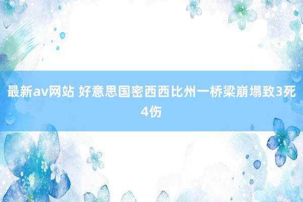 最新av网站 好意思国密西西比州一桥梁崩塌致3死4伤