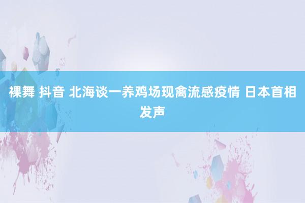 裸舞 抖音 北海谈一养鸡场现禽流感疫情 日本首相发声