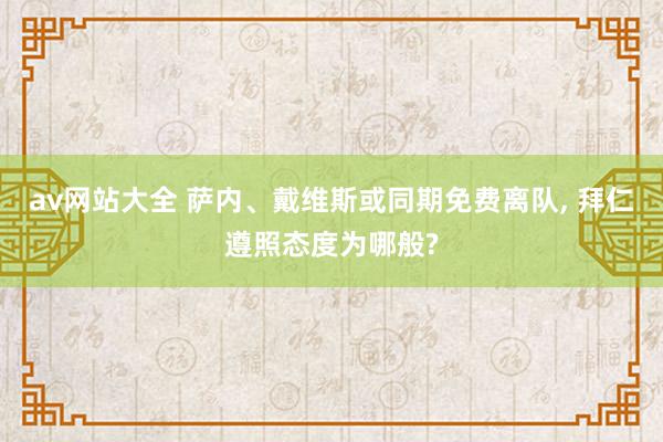 av网站大全 萨内、戴维斯或同期免费离队, 拜仁遵照态度为哪般?