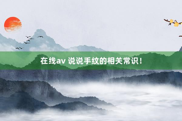 在线av 说说手纹的相关常识！