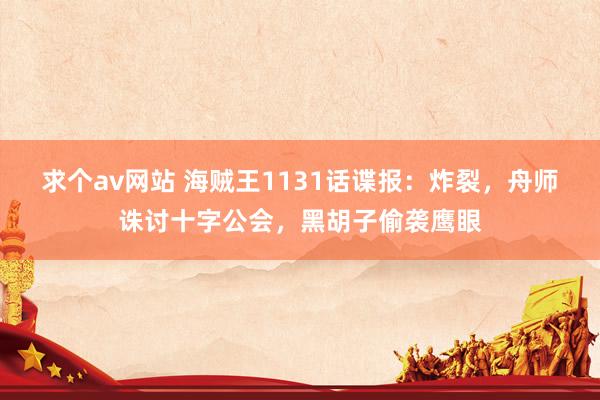 求个av网站 海贼王1131话谍报：炸裂，舟师诛讨十字公会，黑胡子偷袭鹰眼