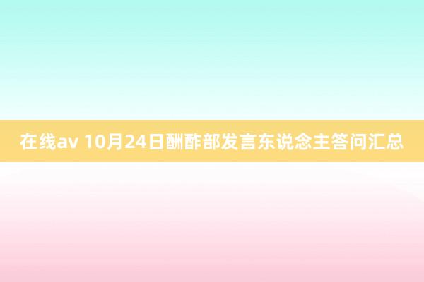 在线av 10月24日酬酢部发言东说念主答问汇总