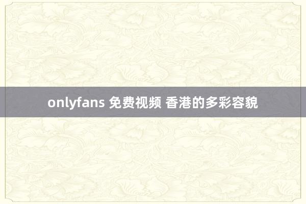 onlyfans 免费视频 香港的多彩容貌