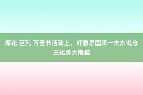 探花 巨乳 万圣节活动上，好意思国第一夫东说念主化身大熊猫