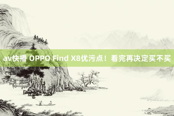 av快播 OPPO Find X8优污点！看完再决定买不买