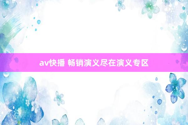 av快播 畅销演义尽在演义专区