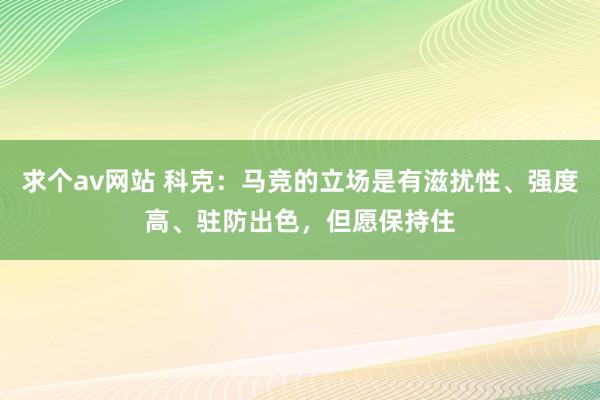 求个av网站 科克：马竞的立场是有滋扰性、强度高、驻防出色，但愿保持住