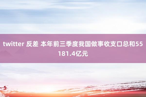 twitter 反差 本年前三季度我国做事收支口总和55181.4亿元