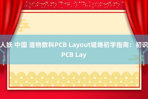 人妖 中国 造物数科PCB Layout缱绻初学指南：初识PCB Lay