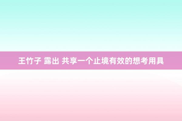 王竹子 露出 共享一个止境有效的想考用具