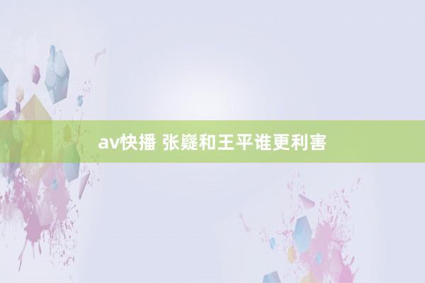 av快播 张嶷和王平谁更利害