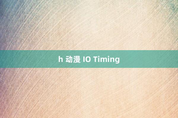 h 动漫 IO Timing