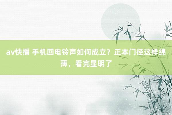 av快播 手机回电铃声如何成立？正本门径这样绵薄，看完显明了