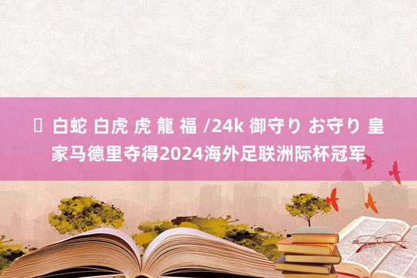 ✨白蛇 白虎 虎 龍 福 /24k 御守り お守り 皇家马德里夺得2024海外足联洲际杯冠军