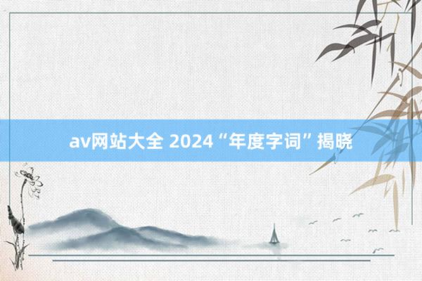 av网站大全 2024“年度字词”揭晓