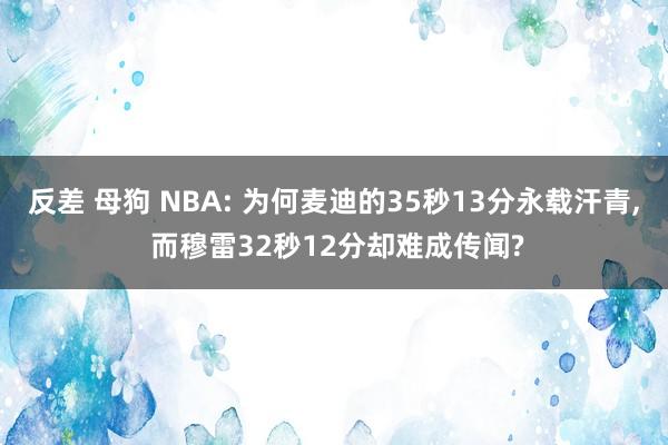 反差 母狗 NBA: 为何麦迪的35秒13分永载汗青， 而穆雷32秒12分却难成传闻?