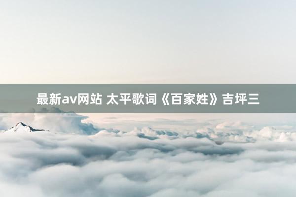 最新av网站 太平歌词《百家姓》吉坪三