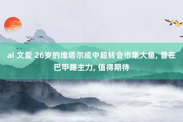 ai 文爱 26岁的维塔尔成中超转会市集大鱼， 曾在巴甲踢主力， 值得期待