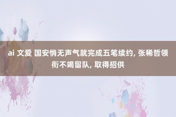 ai 文爱 国安悄无声气就完成五笔续约， 张稀哲领衔不竭留队， 取得招供