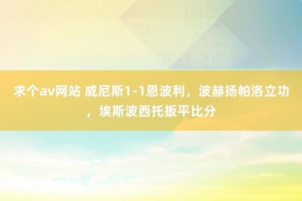 求个av网站 威尼斯1-1恩波利，波赫扬帕洛立功，埃斯波西托扳平比分