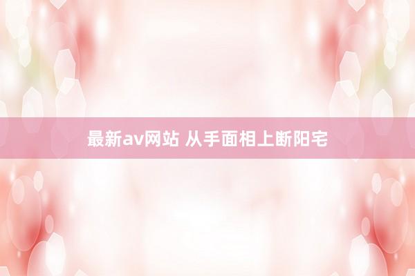 最新av网站 从手面相上断阳宅