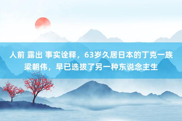 人前 露出 事实诠释，63岁久居日本的丁克一族梁朝伟，早已选拔了另一种东说念主生