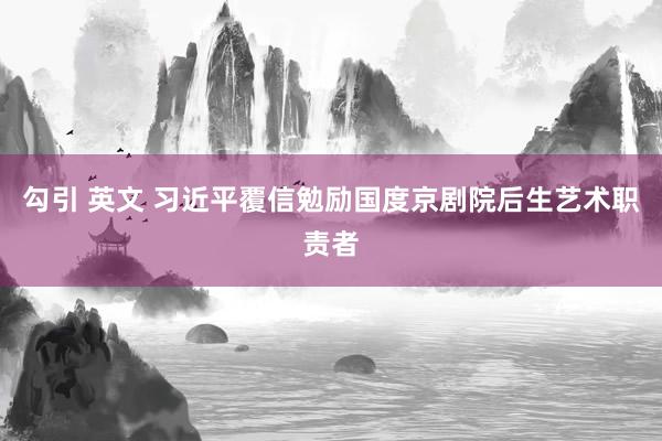 勾引 英文 习近平覆信勉励国度京剧院后生艺术职责者