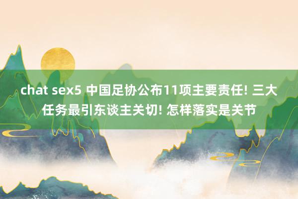 chat sex5 中国足协公布11项主要责任! 三大任务最引东谈主关切! 怎样落实是关节