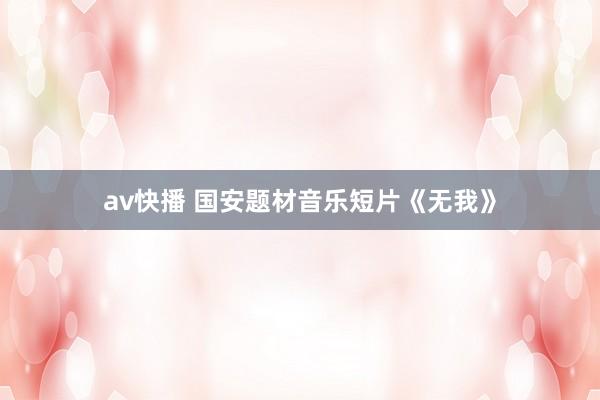 av快播 国安题材音乐短片《无我》