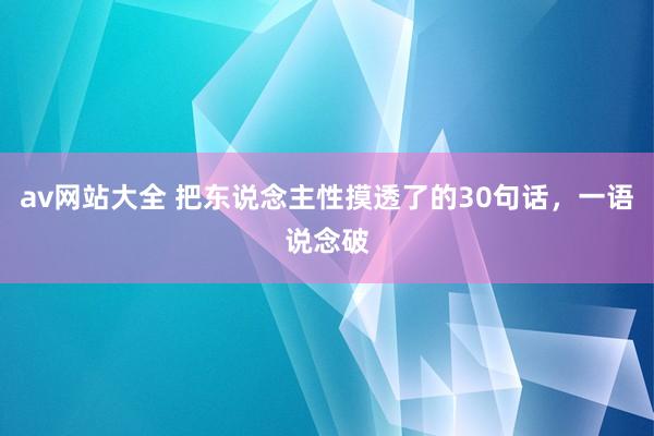 av网站大全 把东说念主性摸透了的30句话，一语说念破