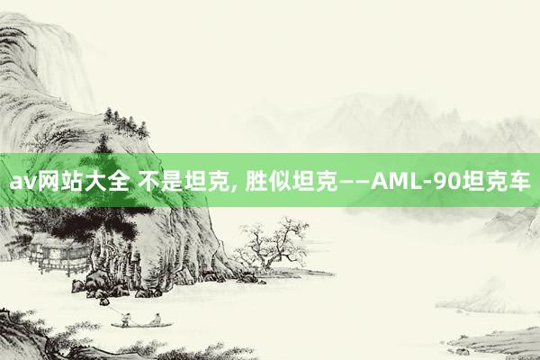 av网站大全 不是坦克， 胜似坦克——AML-90坦克车