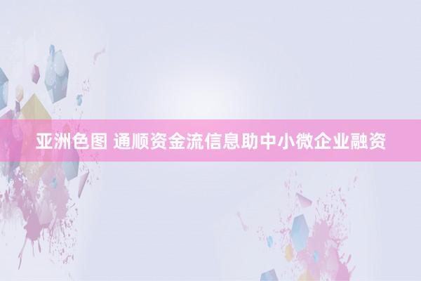亚洲色图 通顺资金流信息助中小微企业融资